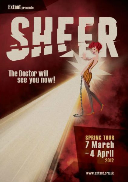 A production poster of ‘Sheer’ on a dark burgundy background. In the top left corner, white text reads ‘Extant Presents’ followed by a bold white title, ‘Sheer’. Below the title, in white ‘The Doctor Will See You Now!’ next to a woman with short red hair, standing and turning back to look over her shoulder, while wearing a yellow dress, holding a long silver chain, with the palm of her hand facing outwards across a beam of light. Below the woman, the yellow text reads ‘Spring Tour’ and below this, white bold text reads ‘7 March – 4 April’ and in yellow text below ‘2012’ and the Extant logo.