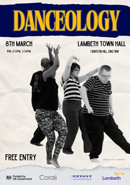 A poster for an event titled “DANCEOLOGY,” displayed in large yellow letters on a blue banner. Below the title is a black-and-white photograph of four dancers mid-movement.Event details are placed on either side of the image: on the left, “8th March” with times listed as 1pm, 2:15pm, 3:30pm; on the right, the venue - Lambeth Town Hall, 1 Brixton Hill, SW2 1RW. At the lower left, text reads “Free Entry.” Along the bottom edge are logos for the UK Government, Corali, Extant, and Lambeth. A small credit in the bottom right corner reads: “Photo by Jon C Archdeacon.”